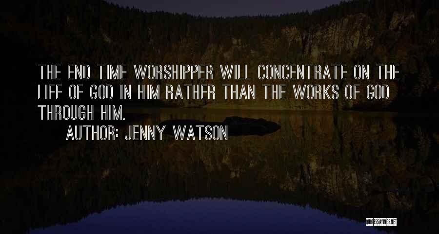 Jenny Watson Quotes: The End Time Worshipper Will Concentrate On The Life Of God In Him Rather Than The Works Of God Through