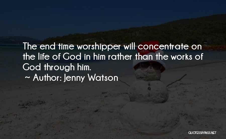 Jenny Watson Quotes: The End Time Worshipper Will Concentrate On The Life Of God In Him Rather Than The Works Of God Through