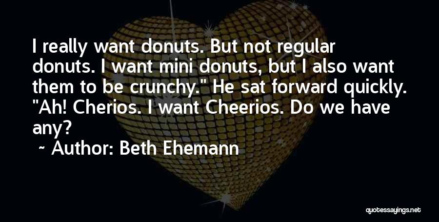 Beth Ehemann Quotes: I Really Want Donuts. But Not Regular Donuts. I Want Mini Donuts, But I Also Want Them To Be Crunchy.