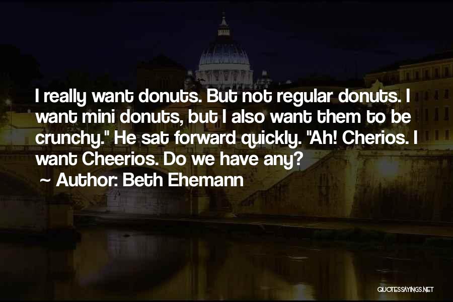 Beth Ehemann Quotes: I Really Want Donuts. But Not Regular Donuts. I Want Mini Donuts, But I Also Want Them To Be Crunchy.