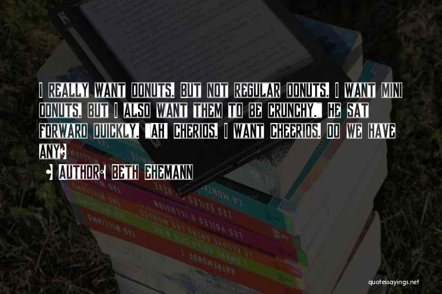Beth Ehemann Quotes: I Really Want Donuts. But Not Regular Donuts. I Want Mini Donuts, But I Also Want Them To Be Crunchy.