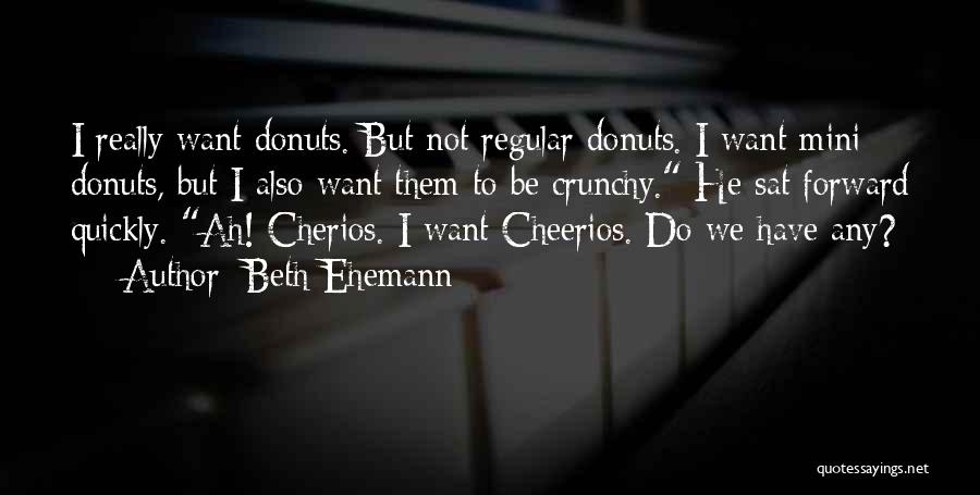 Beth Ehemann Quotes: I Really Want Donuts. But Not Regular Donuts. I Want Mini Donuts, But I Also Want Them To Be Crunchy.