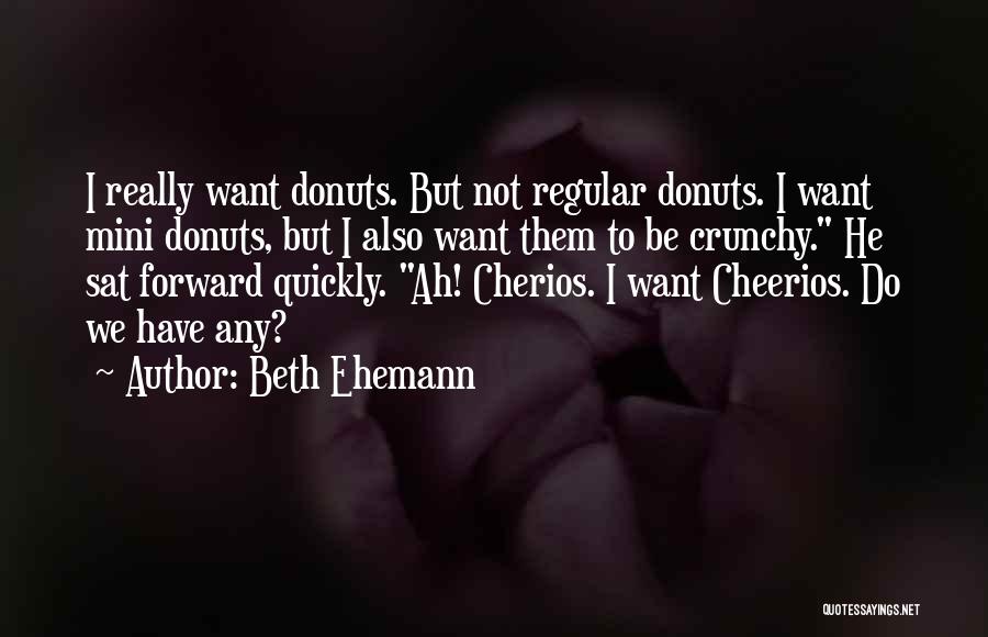 Beth Ehemann Quotes: I Really Want Donuts. But Not Regular Donuts. I Want Mini Donuts, But I Also Want Them To Be Crunchy.