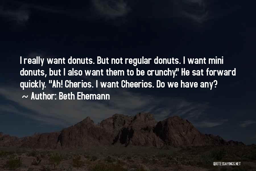 Beth Ehemann Quotes: I Really Want Donuts. But Not Regular Donuts. I Want Mini Donuts, But I Also Want Them To Be Crunchy.