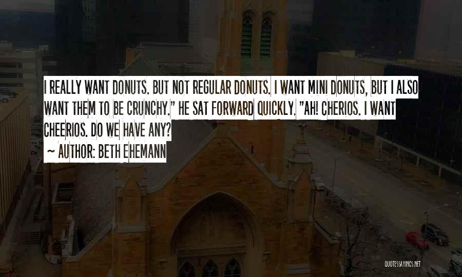 Beth Ehemann Quotes: I Really Want Donuts. But Not Regular Donuts. I Want Mini Donuts, But I Also Want Them To Be Crunchy.