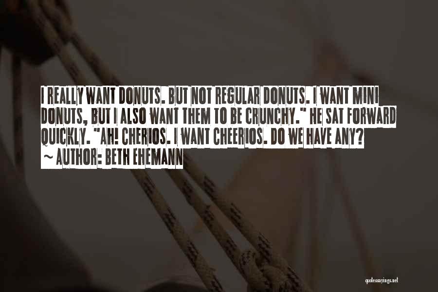 Beth Ehemann Quotes: I Really Want Donuts. But Not Regular Donuts. I Want Mini Donuts, But I Also Want Them To Be Crunchy.