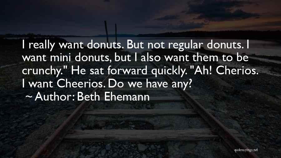 Beth Ehemann Quotes: I Really Want Donuts. But Not Regular Donuts. I Want Mini Donuts, But I Also Want Them To Be Crunchy.