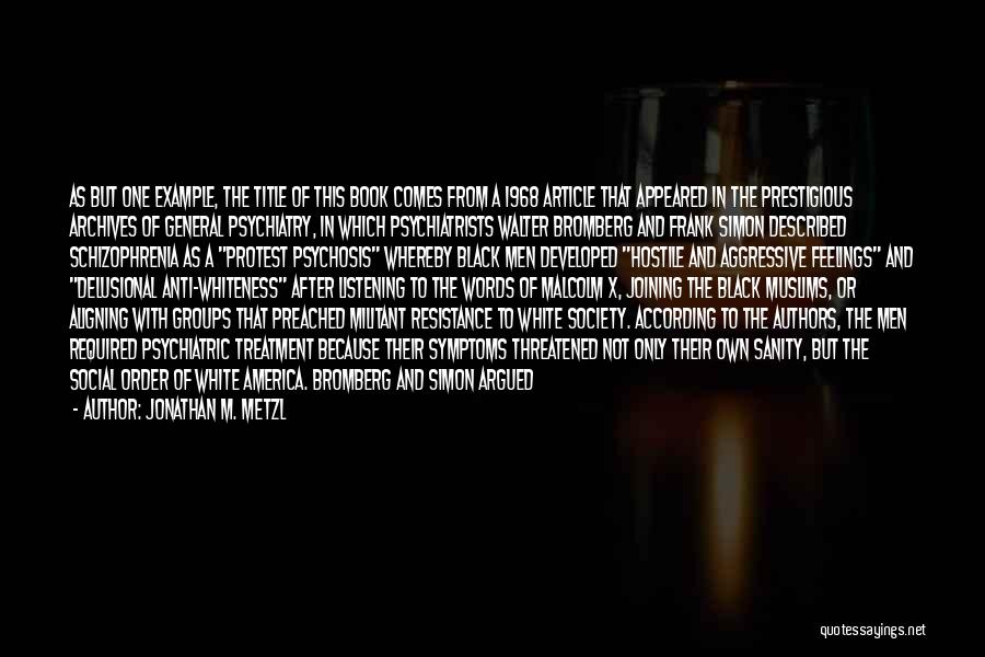 Jonathan M. Metzl Quotes: As But One Example, The Title Of This Book Comes From A 1968 Article That Appeared In The Prestigious Archives