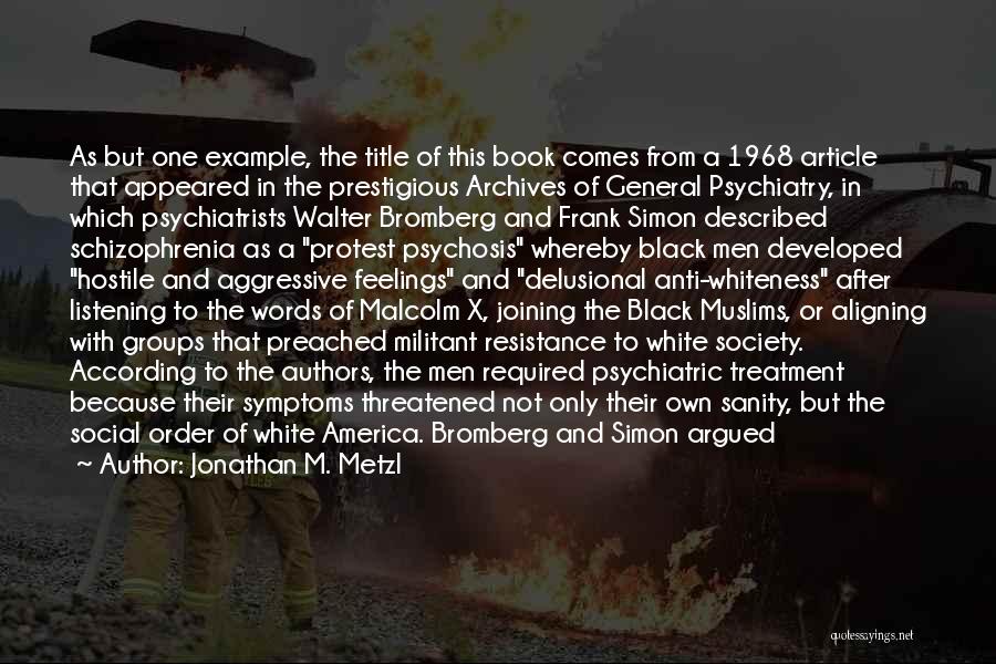 Jonathan M. Metzl Quotes: As But One Example, The Title Of This Book Comes From A 1968 Article That Appeared In The Prestigious Archives