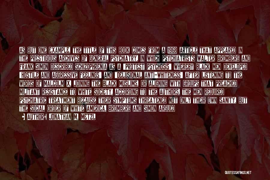 Jonathan M. Metzl Quotes: As But One Example, The Title Of This Book Comes From A 1968 Article That Appeared In The Prestigious Archives
