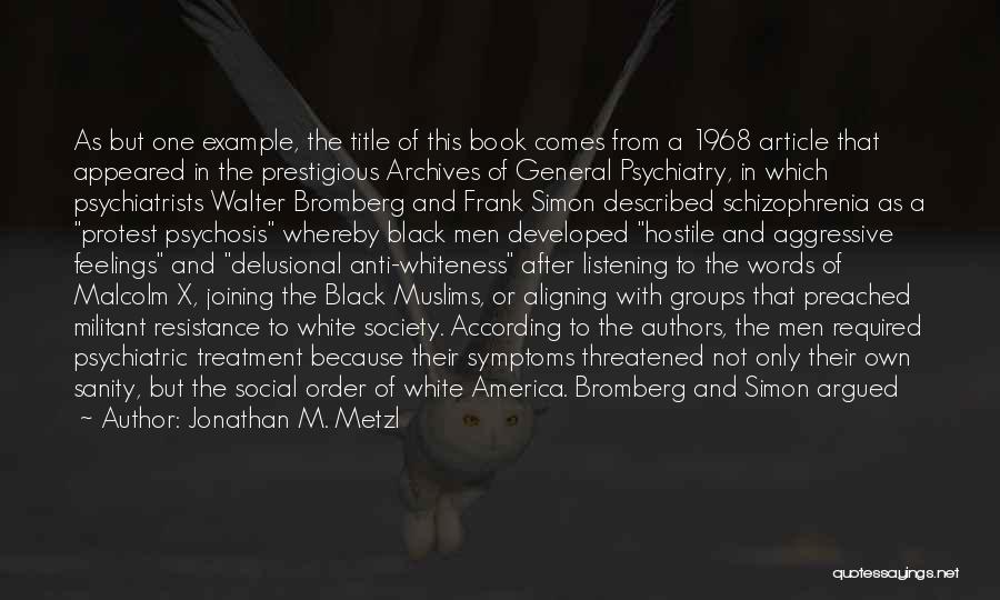 Jonathan M. Metzl Quotes: As But One Example, The Title Of This Book Comes From A 1968 Article That Appeared In The Prestigious Archives