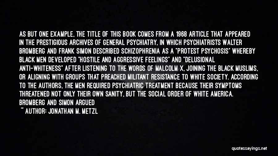 Jonathan M. Metzl Quotes: As But One Example, The Title Of This Book Comes From A 1968 Article That Appeared In The Prestigious Archives