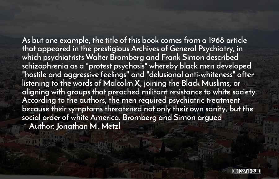 Jonathan M. Metzl Quotes: As But One Example, The Title Of This Book Comes From A 1968 Article That Appeared In The Prestigious Archives