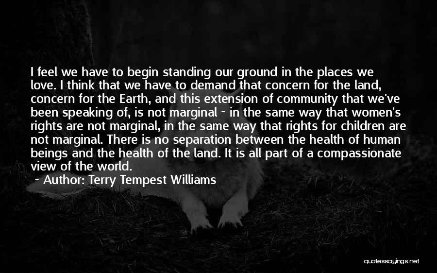 Terry Tempest Williams Quotes: I Feel We Have To Begin Standing Our Ground In The Places We Love. I Think That We Have To