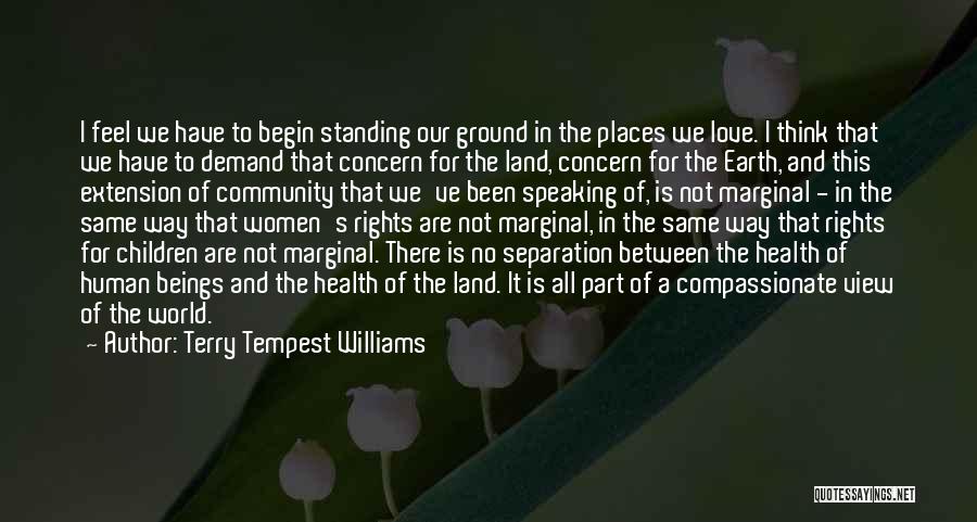 Terry Tempest Williams Quotes: I Feel We Have To Begin Standing Our Ground In The Places We Love. I Think That We Have To