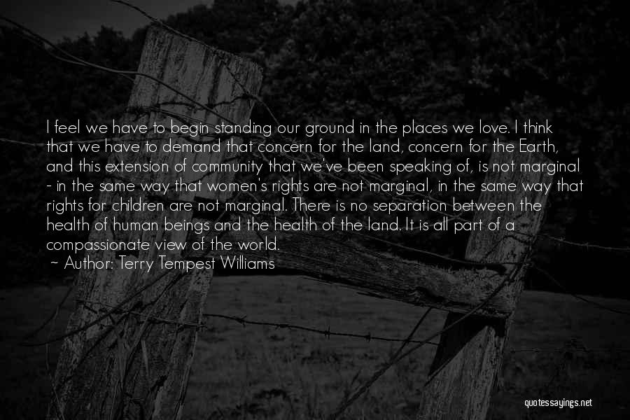 Terry Tempest Williams Quotes: I Feel We Have To Begin Standing Our Ground In The Places We Love. I Think That We Have To