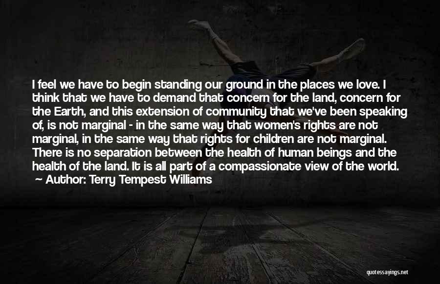 Terry Tempest Williams Quotes: I Feel We Have To Begin Standing Our Ground In The Places We Love. I Think That We Have To