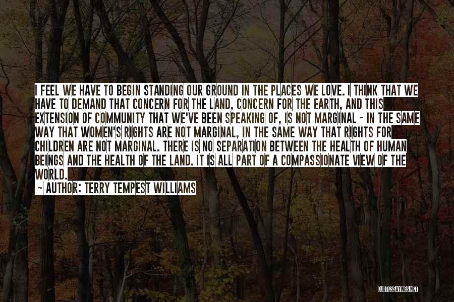 Terry Tempest Williams Quotes: I Feel We Have To Begin Standing Our Ground In The Places We Love. I Think That We Have To