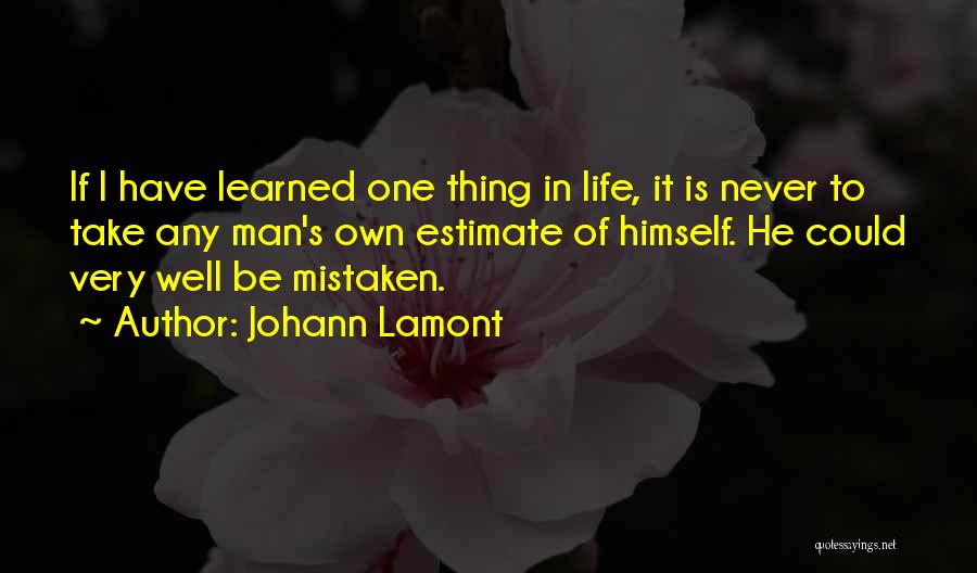 Johann Lamont Quotes: If I Have Learned One Thing In Life, It Is Never To Take Any Man's Own Estimate Of Himself. He