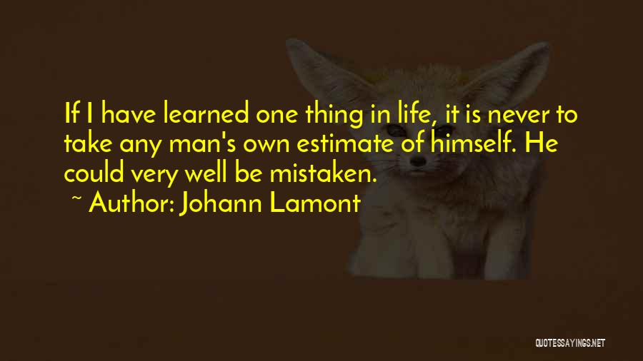 Johann Lamont Quotes: If I Have Learned One Thing In Life, It Is Never To Take Any Man's Own Estimate Of Himself. He