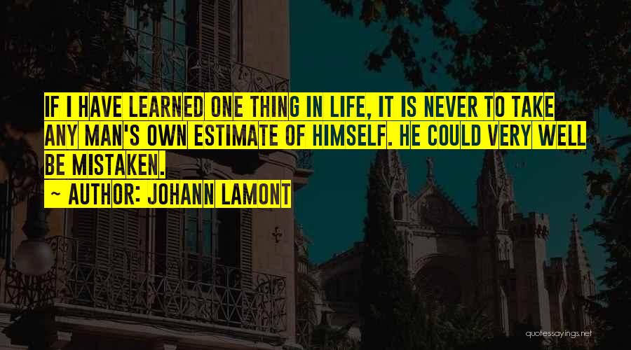 Johann Lamont Quotes: If I Have Learned One Thing In Life, It Is Never To Take Any Man's Own Estimate Of Himself. He