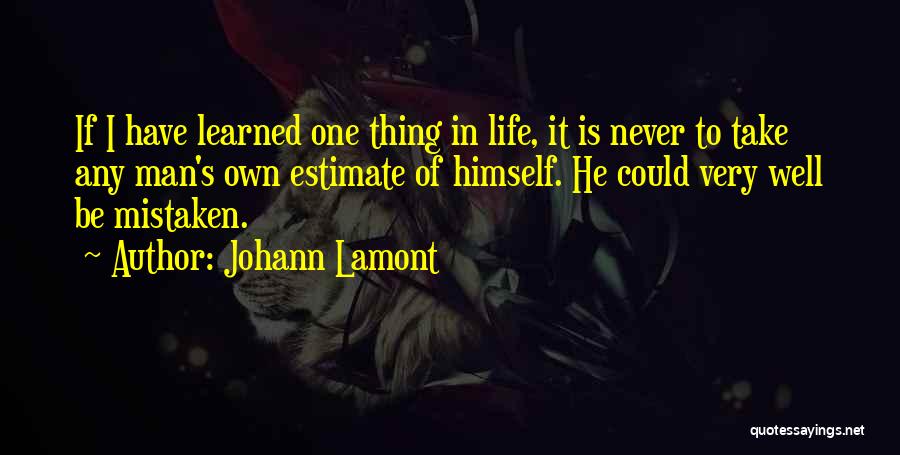 Johann Lamont Quotes: If I Have Learned One Thing In Life, It Is Never To Take Any Man's Own Estimate Of Himself. He