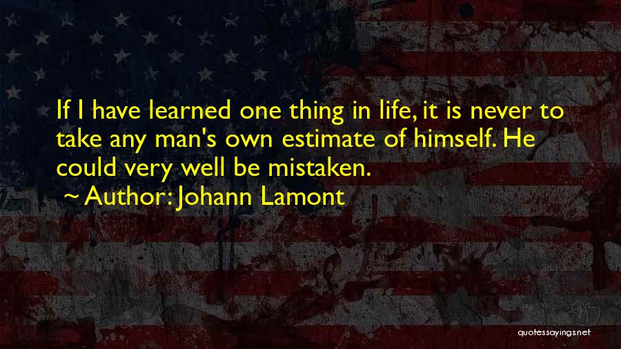 Johann Lamont Quotes: If I Have Learned One Thing In Life, It Is Never To Take Any Man's Own Estimate Of Himself. He