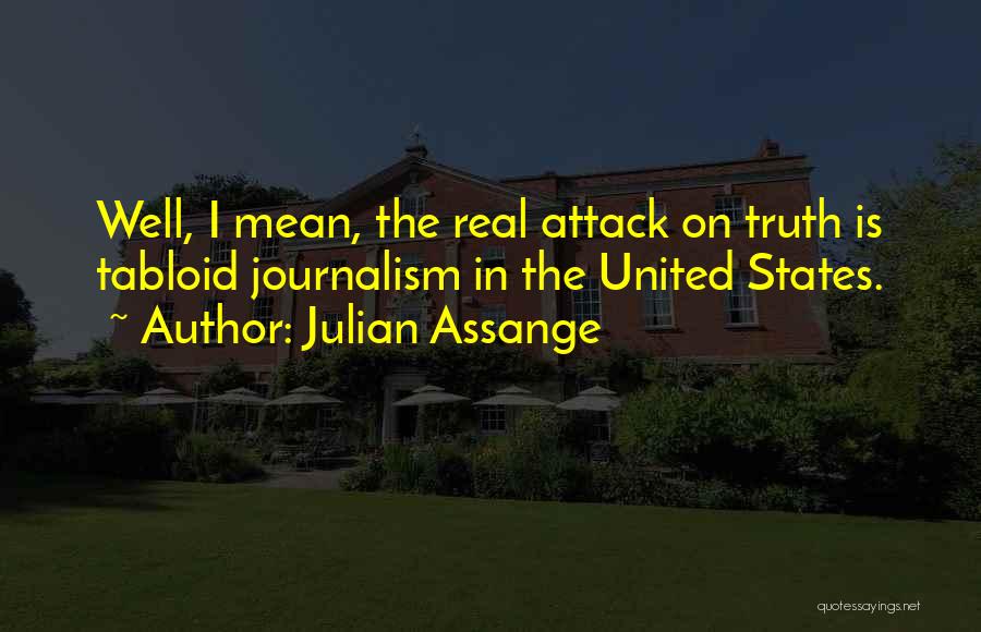 Julian Assange Quotes: Well, I Mean, The Real Attack On Truth Is Tabloid Journalism In The United States.