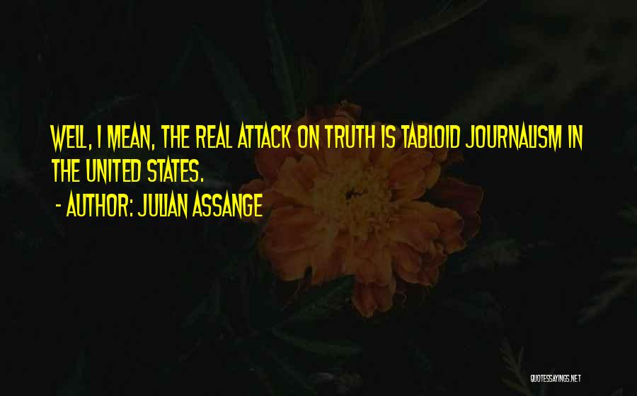 Julian Assange Quotes: Well, I Mean, The Real Attack On Truth Is Tabloid Journalism In The United States.