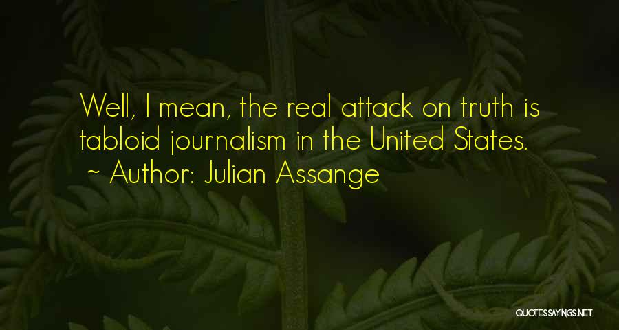 Julian Assange Quotes: Well, I Mean, The Real Attack On Truth Is Tabloid Journalism In The United States.