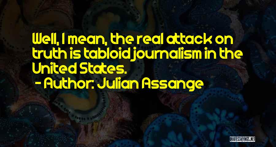 Julian Assange Quotes: Well, I Mean, The Real Attack On Truth Is Tabloid Journalism In The United States.