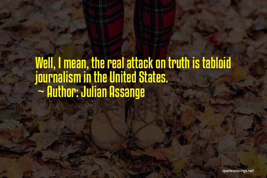 Julian Assange Quotes: Well, I Mean, The Real Attack On Truth Is Tabloid Journalism In The United States.