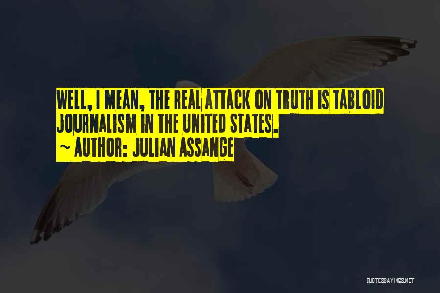 Julian Assange Quotes: Well, I Mean, The Real Attack On Truth Is Tabloid Journalism In The United States.