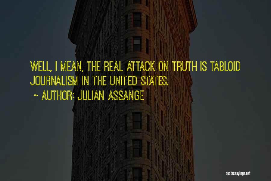 Julian Assange Quotes: Well, I Mean, The Real Attack On Truth Is Tabloid Journalism In The United States.