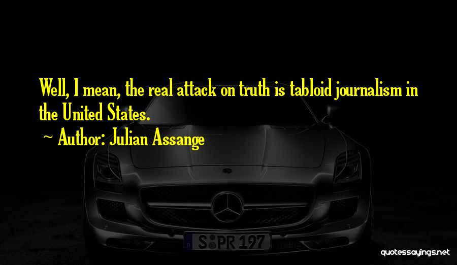 Julian Assange Quotes: Well, I Mean, The Real Attack On Truth Is Tabloid Journalism In The United States.