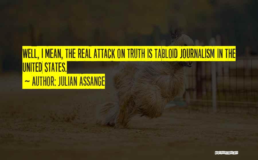 Julian Assange Quotes: Well, I Mean, The Real Attack On Truth Is Tabloid Journalism In The United States.