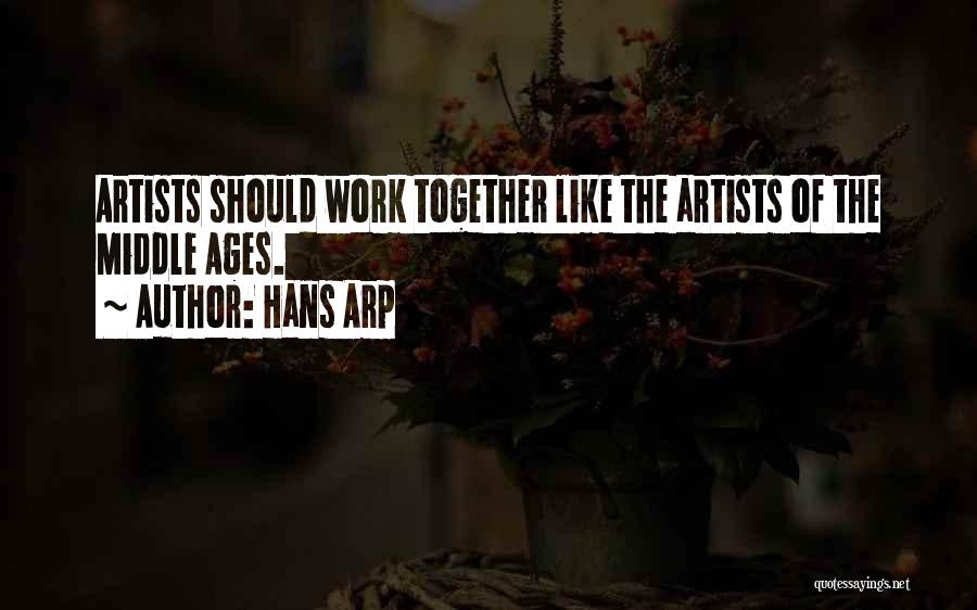 Hans Arp Quotes: Artists Should Work Together Like The Artists Of The Middle Ages.