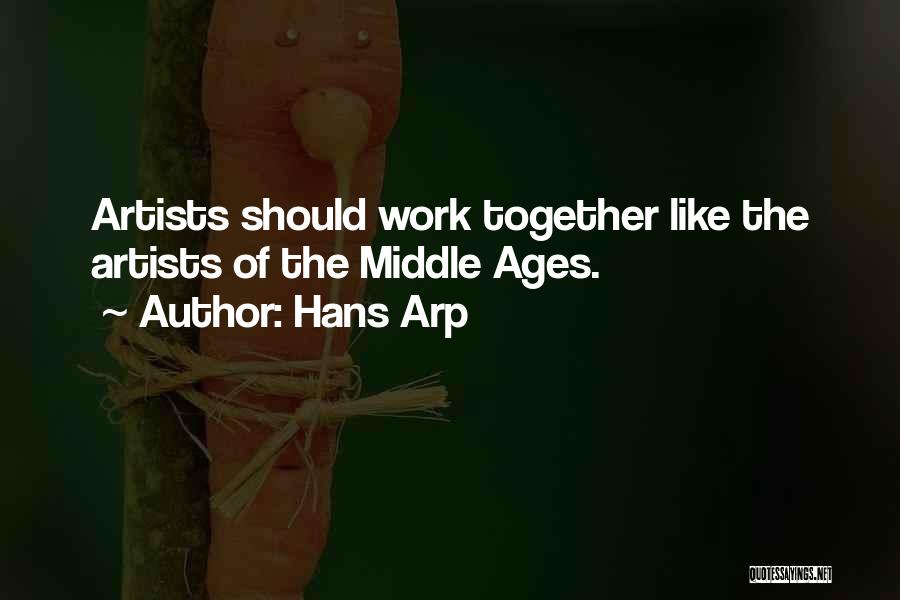 Hans Arp Quotes: Artists Should Work Together Like The Artists Of The Middle Ages.