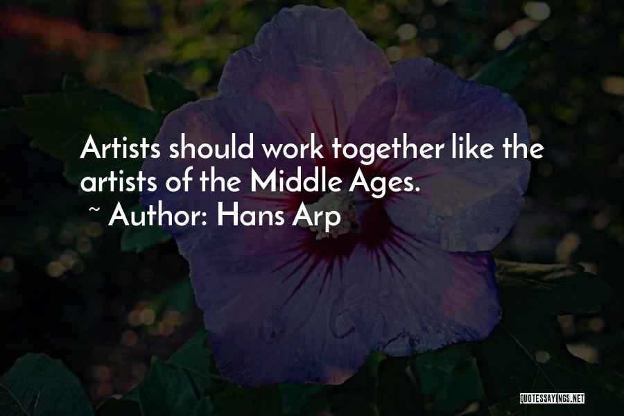Hans Arp Quotes: Artists Should Work Together Like The Artists Of The Middle Ages.
