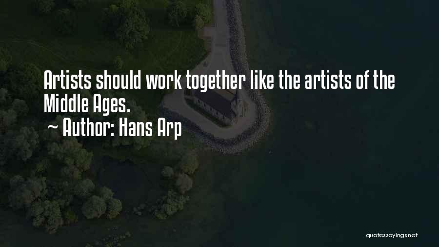 Hans Arp Quotes: Artists Should Work Together Like The Artists Of The Middle Ages.