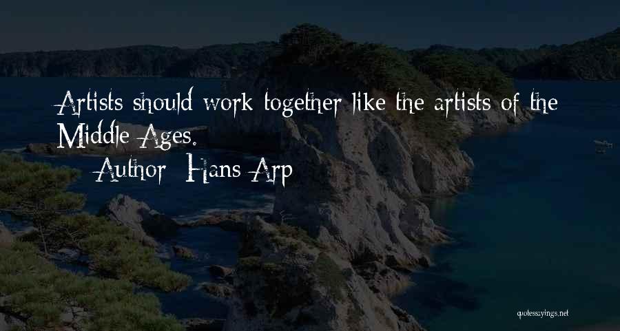 Hans Arp Quotes: Artists Should Work Together Like The Artists Of The Middle Ages.