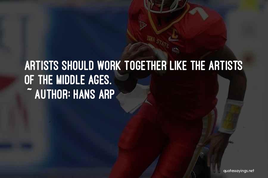 Hans Arp Quotes: Artists Should Work Together Like The Artists Of The Middle Ages.