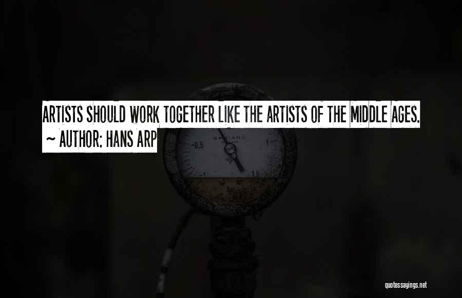 Hans Arp Quotes: Artists Should Work Together Like The Artists Of The Middle Ages.