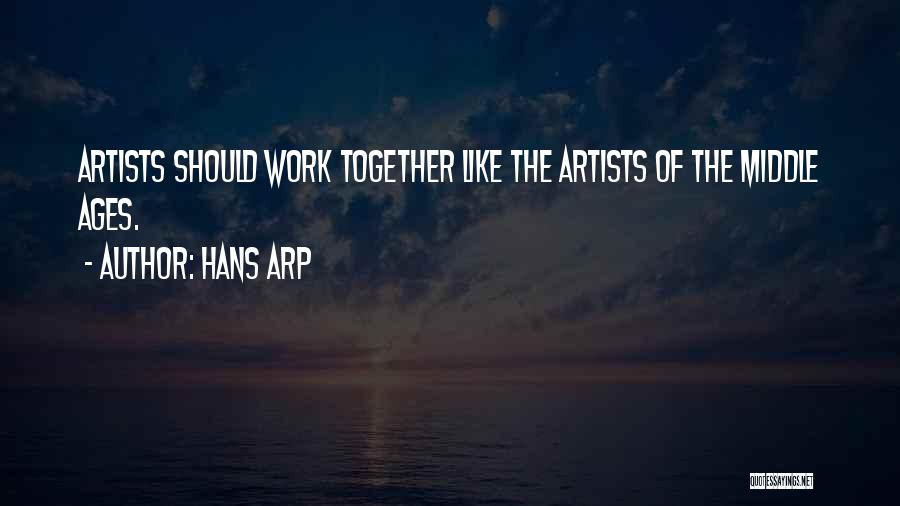 Hans Arp Quotes: Artists Should Work Together Like The Artists Of The Middle Ages.