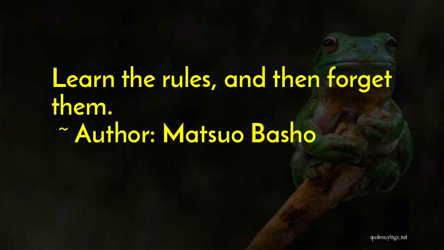 Matsuo Basho Quotes: Learn The Rules, And Then Forget Them.