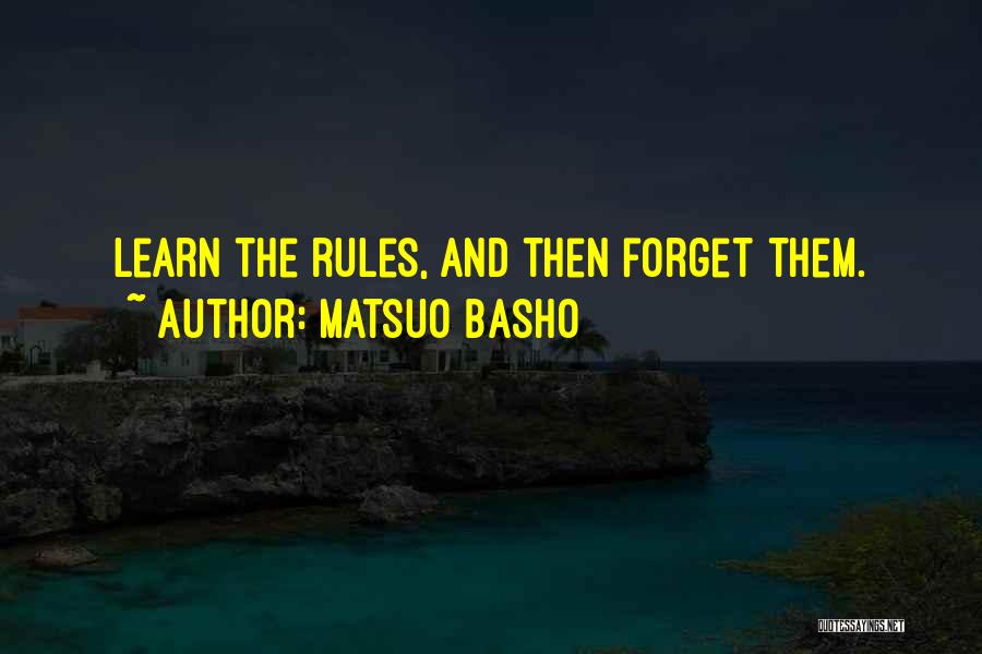 Matsuo Basho Quotes: Learn The Rules, And Then Forget Them.