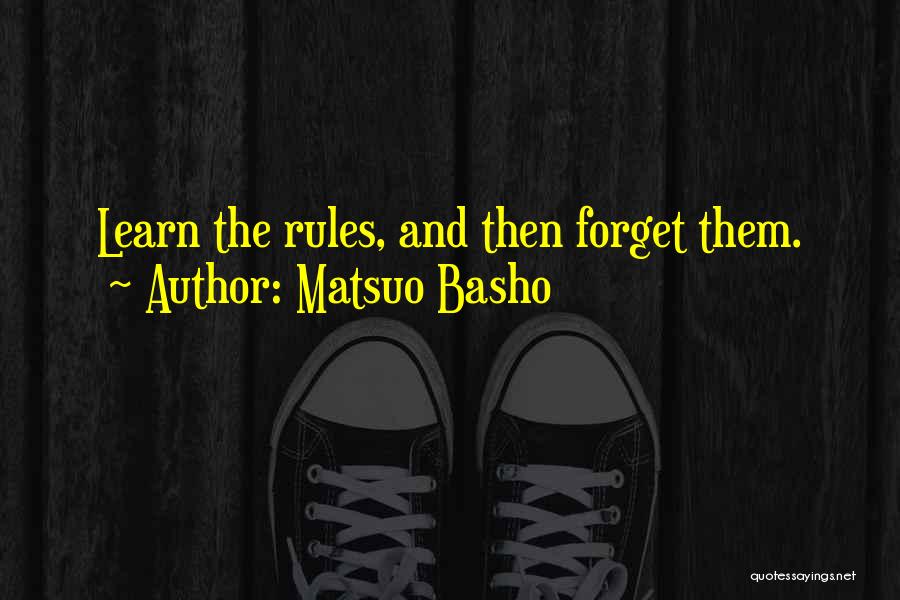 Matsuo Basho Quotes: Learn The Rules, And Then Forget Them.