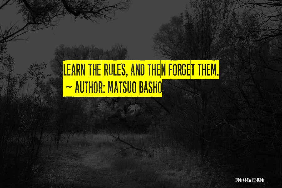 Matsuo Basho Quotes: Learn The Rules, And Then Forget Them.