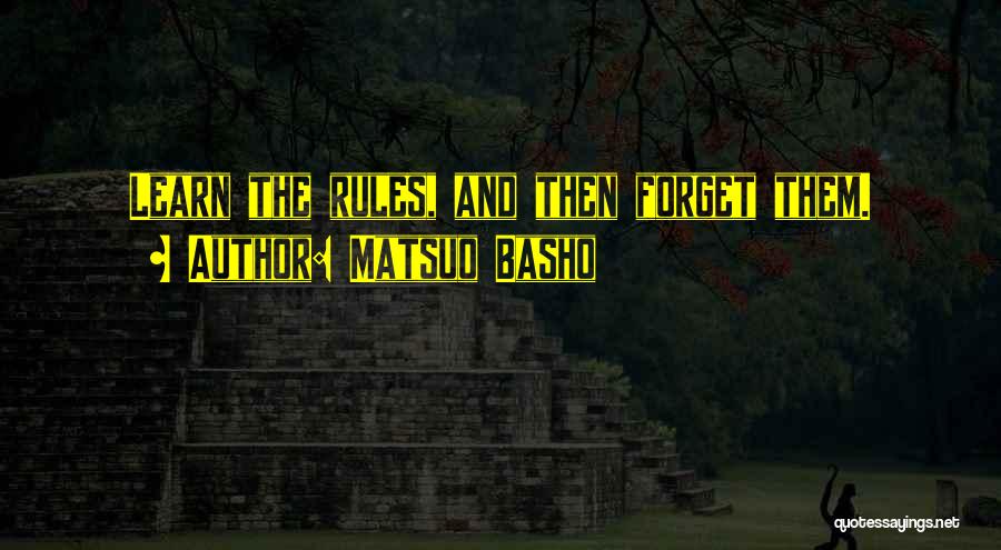 Matsuo Basho Quotes: Learn The Rules, And Then Forget Them.