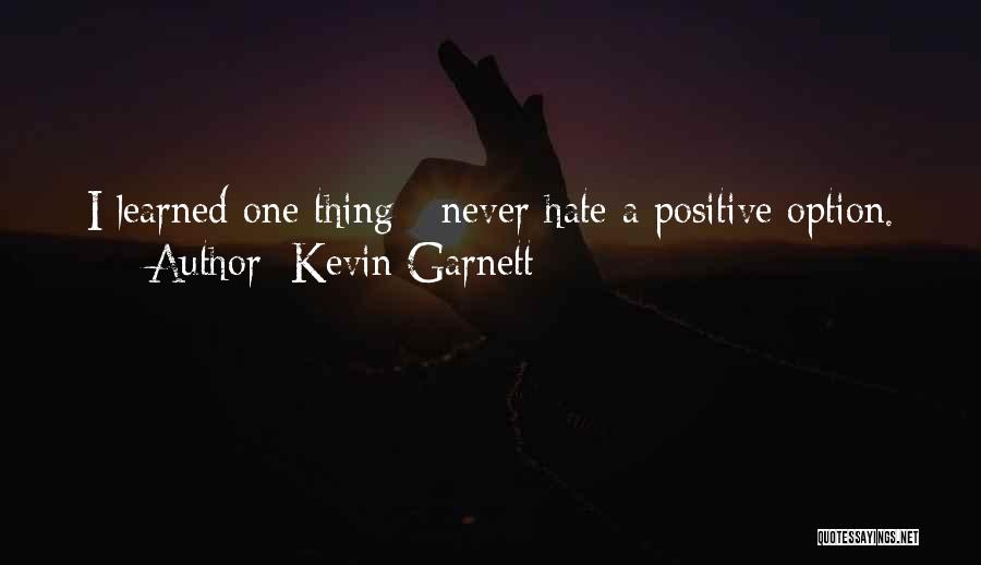 Kevin Garnett Quotes: I Learned One Thing - Never Hate A Positive Option.